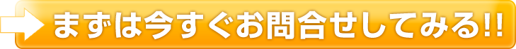 まずは今すぐお問合せしてみる！！